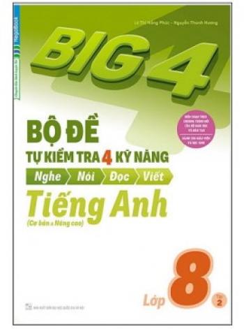 Big 4 - Bộ Đề Tự Kiểm Tra 4 Kỹ Năng Nghe - Nói - Đọc - Viết (Cơ Bản Và Nâng Cao) Tiếng Anh Lớp 8 - Tập 2 